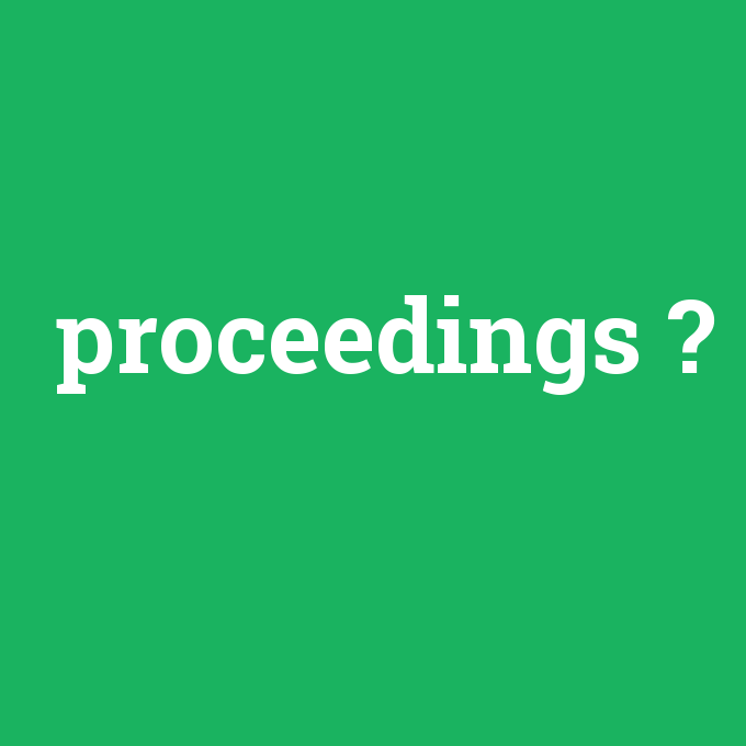 proceedings, proceedings nedir ,proceedings ne demek