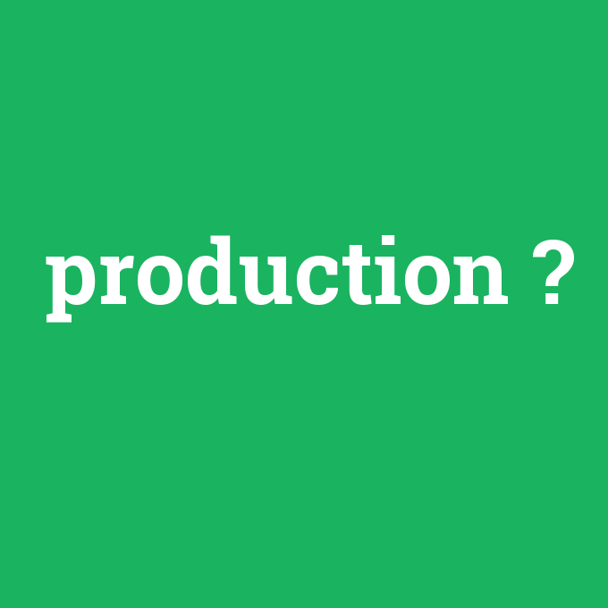 production, production nedir ,production ne demek