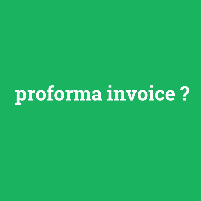 proforma invoice, proforma invoice nedir ,proforma invoice ne demek