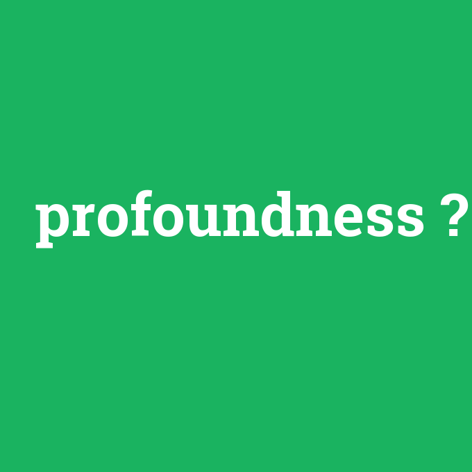 profoundness, profoundness nedir ,profoundness ne demek