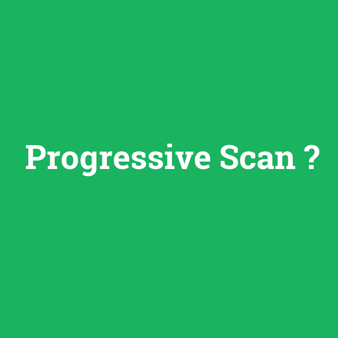 Progressive Scan, Progressive Scan nedir ,Progressive Scan ne demek