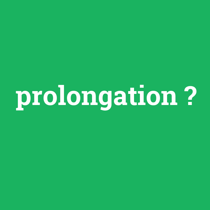 prolongation, prolongation nedir ,prolongation ne demek