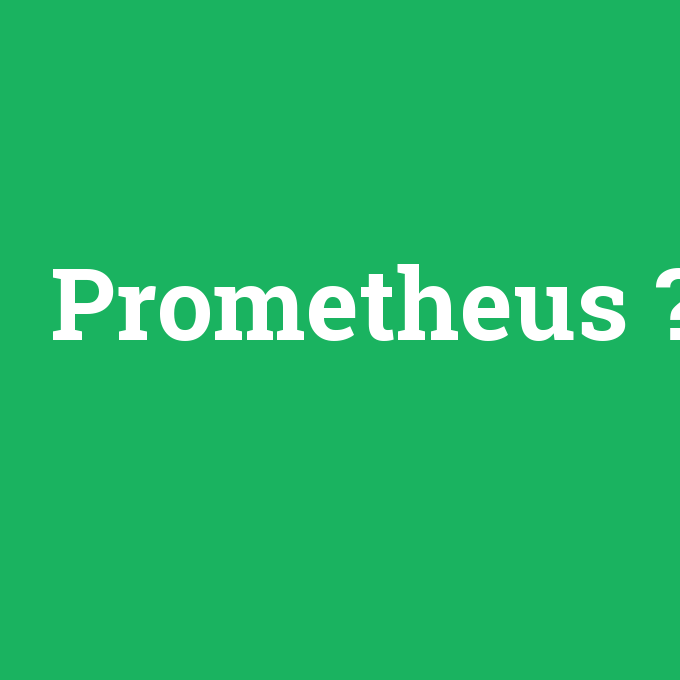Prometheus, Prometheus nedir ,Prometheus ne demek