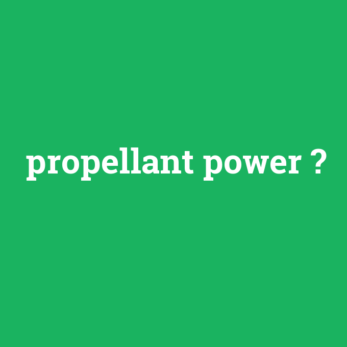 propellant power, propellant power nedir ,propellant power ne demek