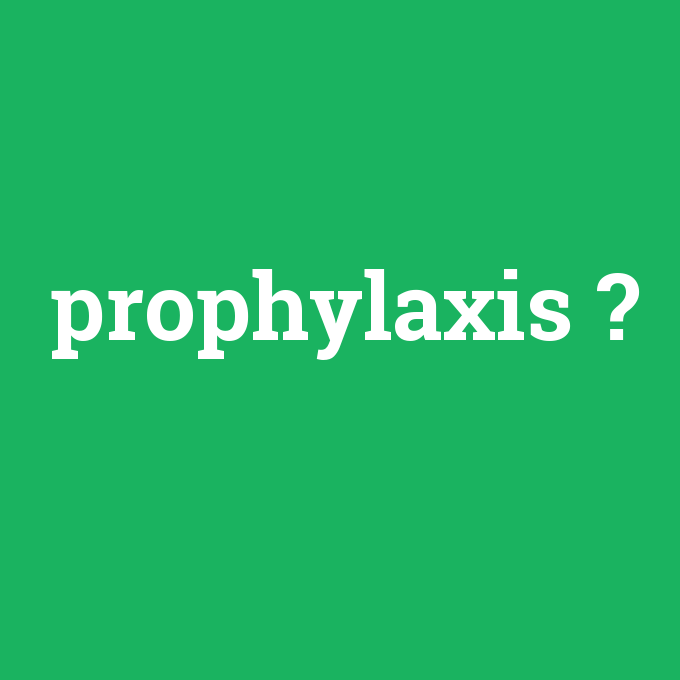 prophylaxis, prophylaxis nedir ,prophylaxis ne demek