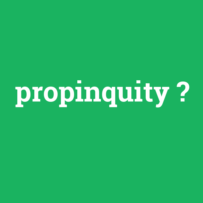 propinquity, propinquity nedir ,propinquity ne demek