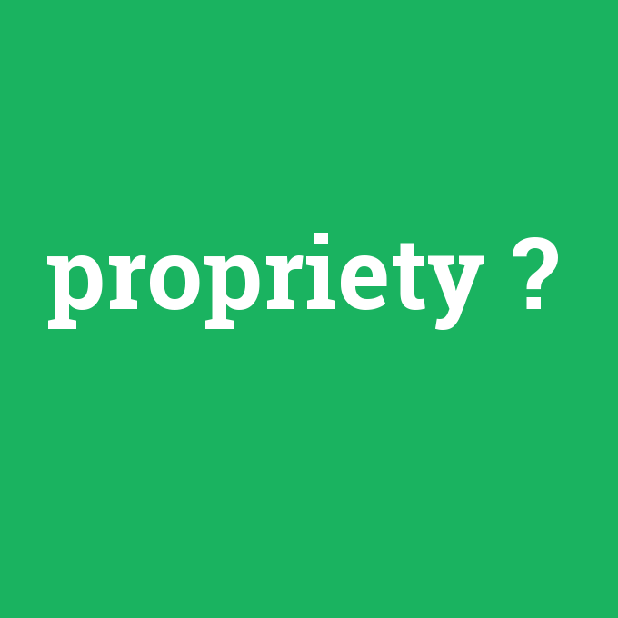 propriety, propriety nedir ,propriety ne demek