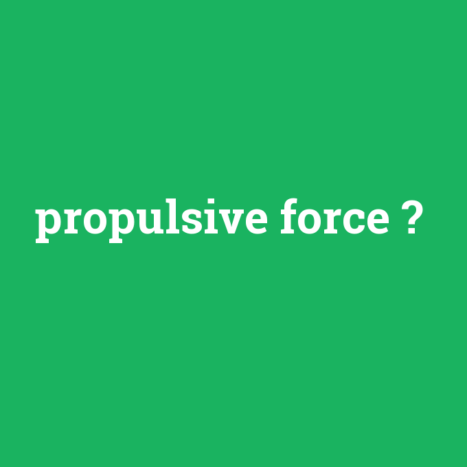 propulsive force, propulsive force nedir ,propulsive force ne demek
