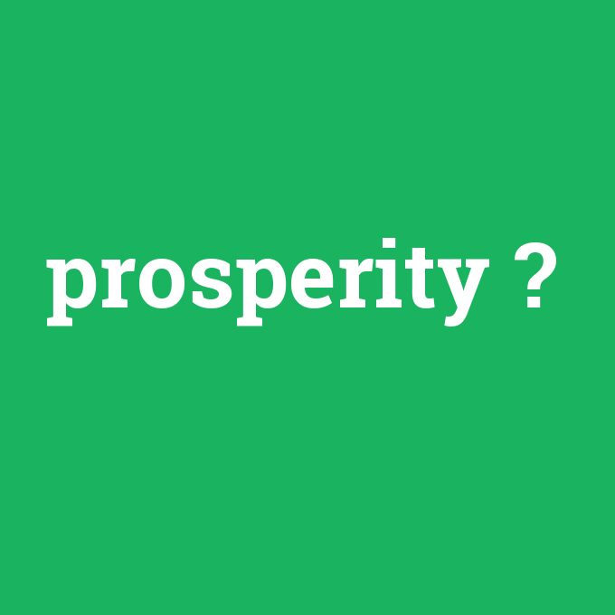 prosperity, prosperity nedir ,prosperity ne demek