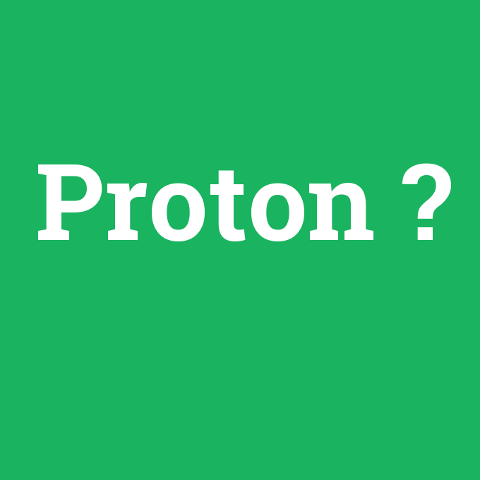 Proton, Proton nedir ,Proton ne demek