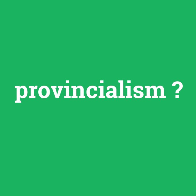 provincialism, provincialism nedir ,provincialism ne demek