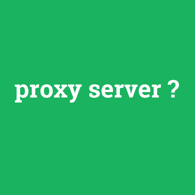 proxy server, proxy server nedir ,proxy server ne demek