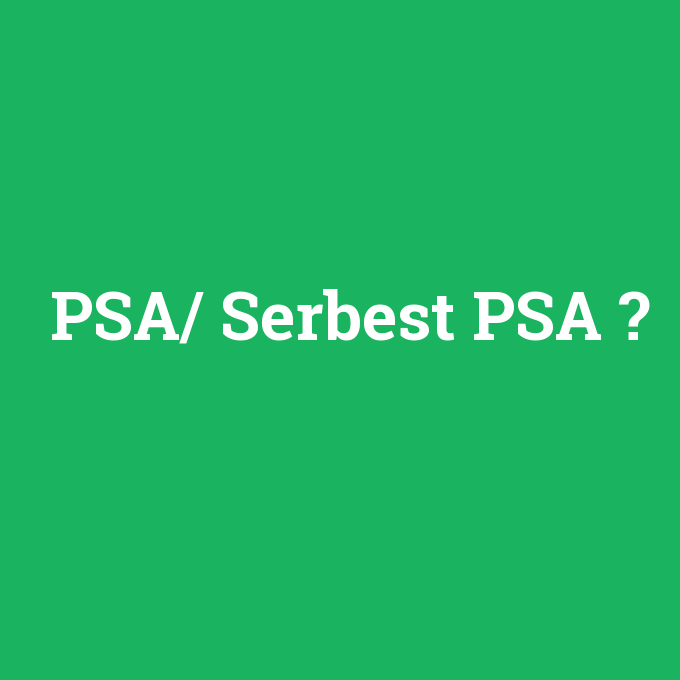 PSA/ Serbest PSA, PSA/ Serbest PSA nedir ,PSA/ Serbest PSA ne demek
