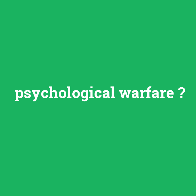 psychological warfare, psychological warfare nedir ,psychological warfare ne demek