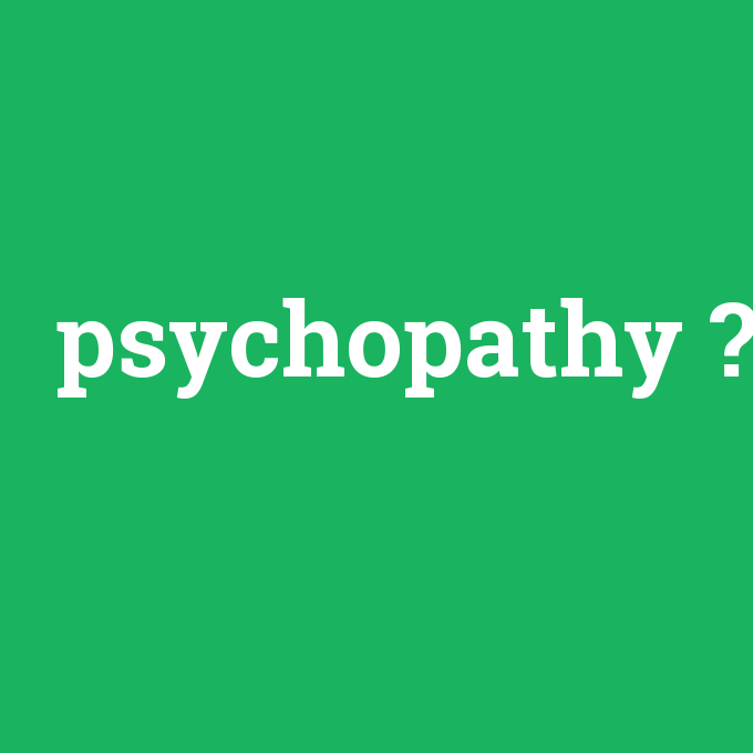 psychopathy, psychopathy nedir ,psychopathy ne demek