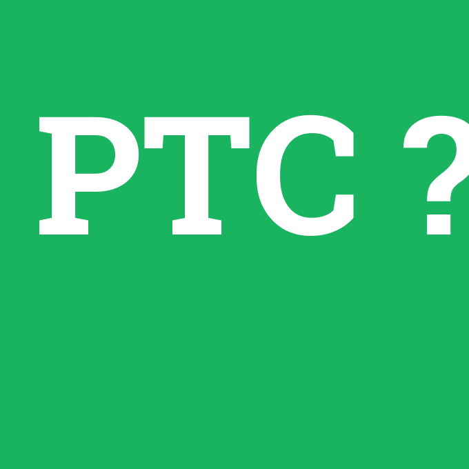 PTC, PTC nedir ,PTC ne demek