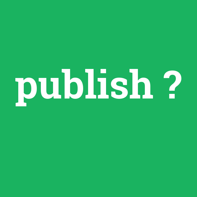 publish, publish nedir ,publish ne demek
