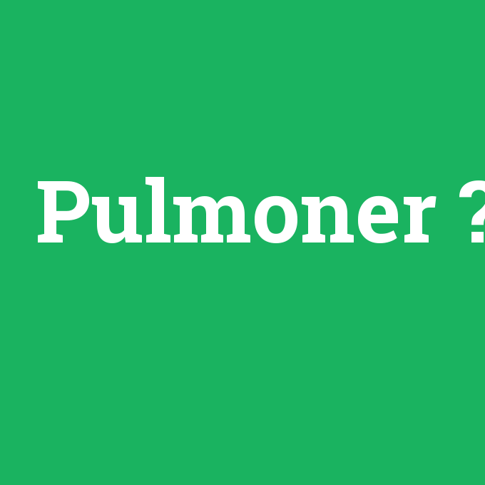 Pulmoner, Pulmoner nedir ,Pulmoner ne demek