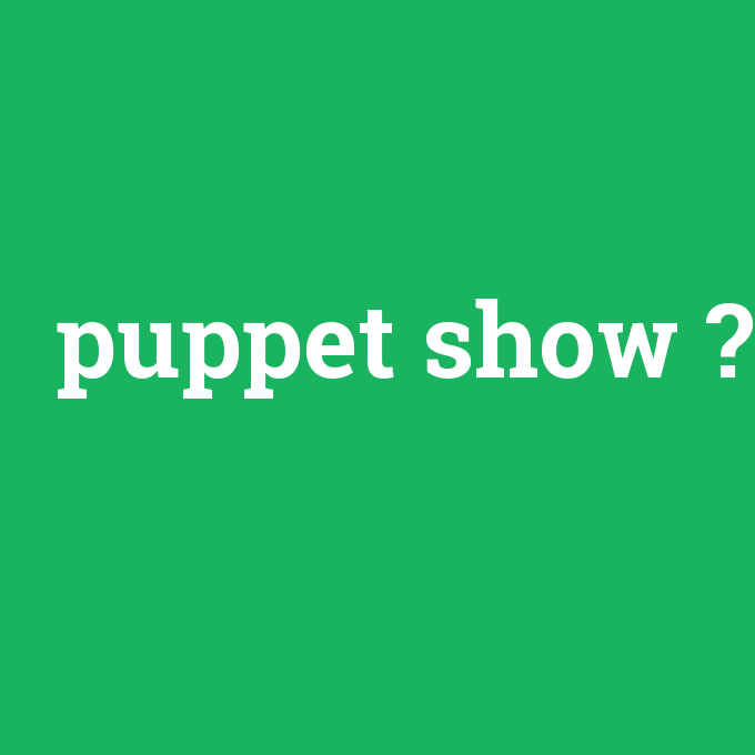 puppet show, puppet show nedir ,puppet show ne demek