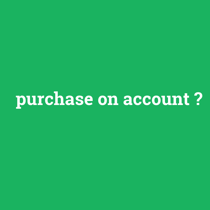 purchase on account, purchase on account nedir ,purchase on account ne demek