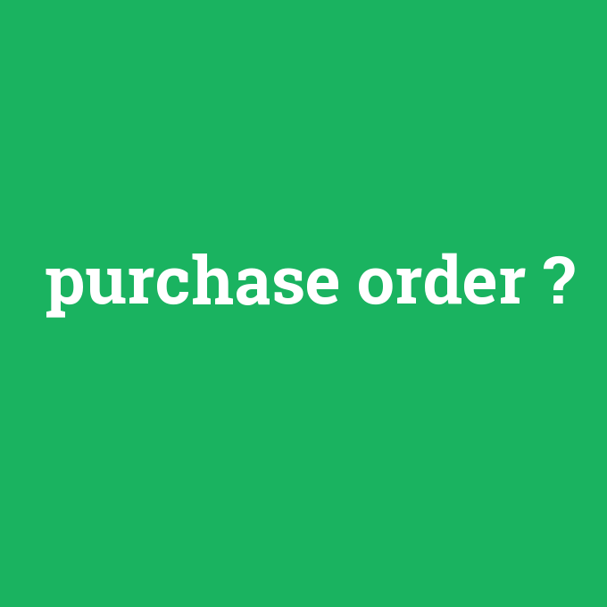 purchase order, purchase order nedir ,purchase order ne demek