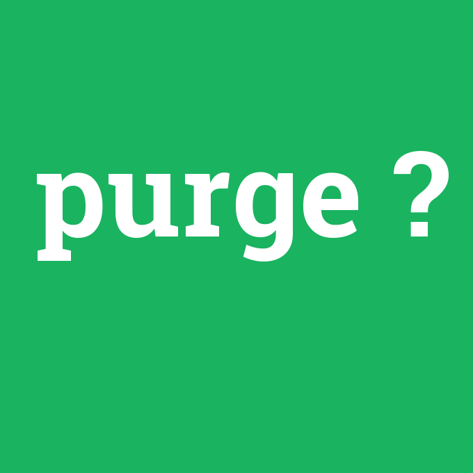 purge, purge nedir ,purge ne demek