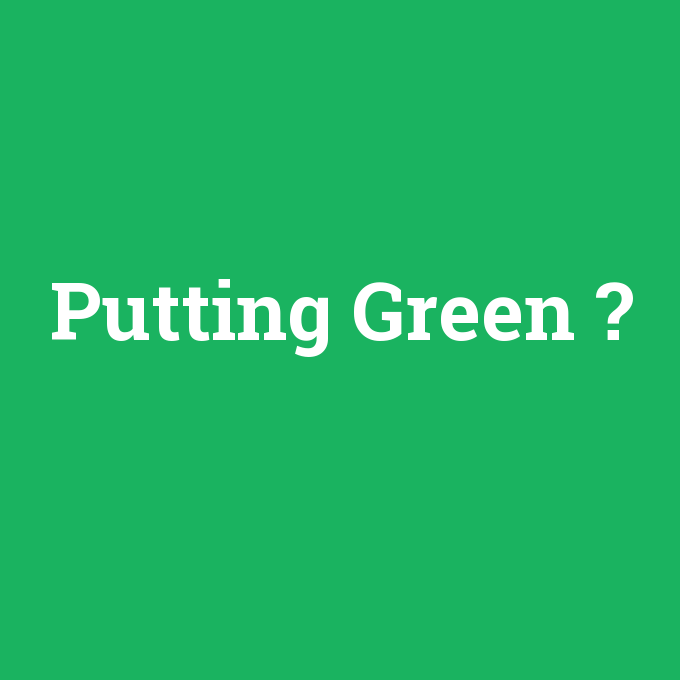 Putting Green, Putting Green nedir ,Putting Green ne demek