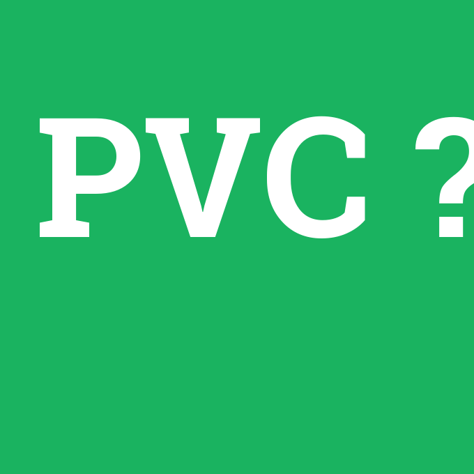 PVC, PVC nedir ,PVC ne demek