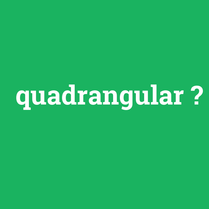 quadrangular, quadrangular nedir ,quadrangular ne demek