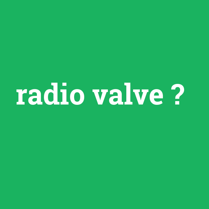 radio valve, radio valve nedir ,radio valve ne demek