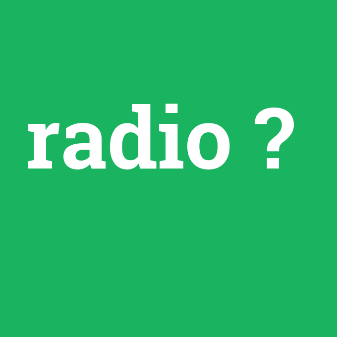 radio, radio nedir ,radio ne demek