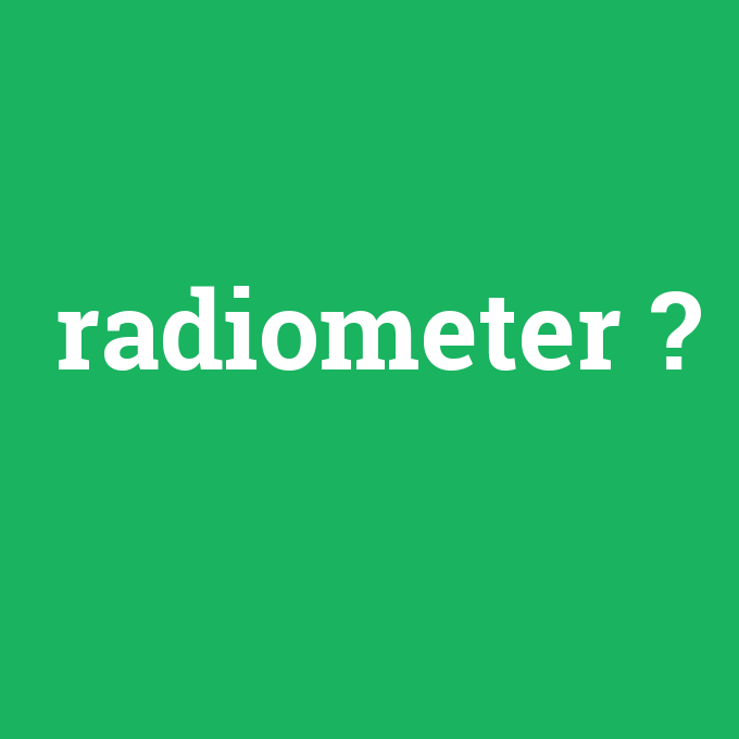 radiometer, radiometer nedir ,radiometer ne demek