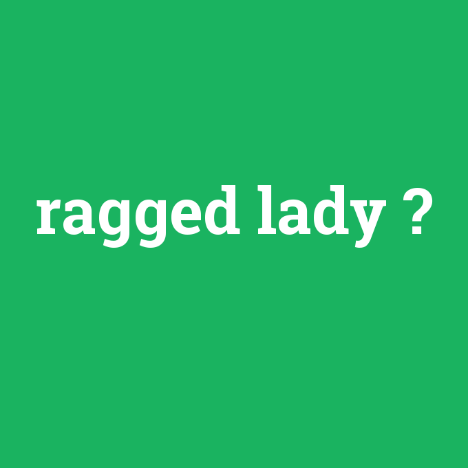 ragged lady, ragged lady nedir ,ragged lady ne demek