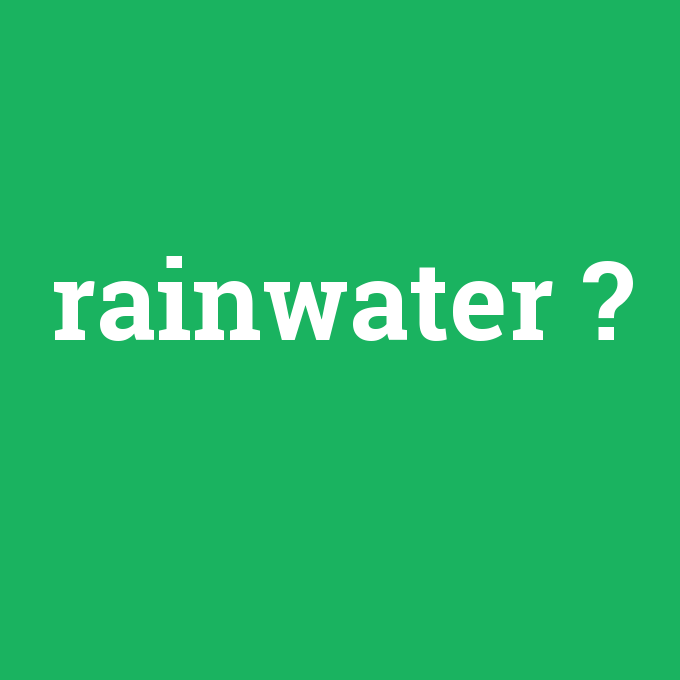 rainwater, rainwater nedir ,rainwater ne demek