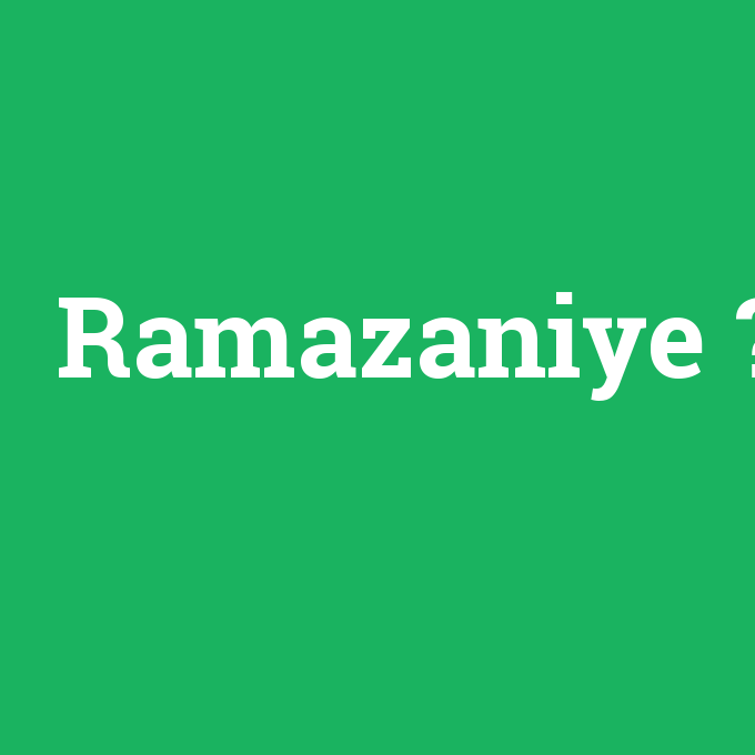 Ramazaniye, Ramazaniye nedir ,Ramazaniye ne demek