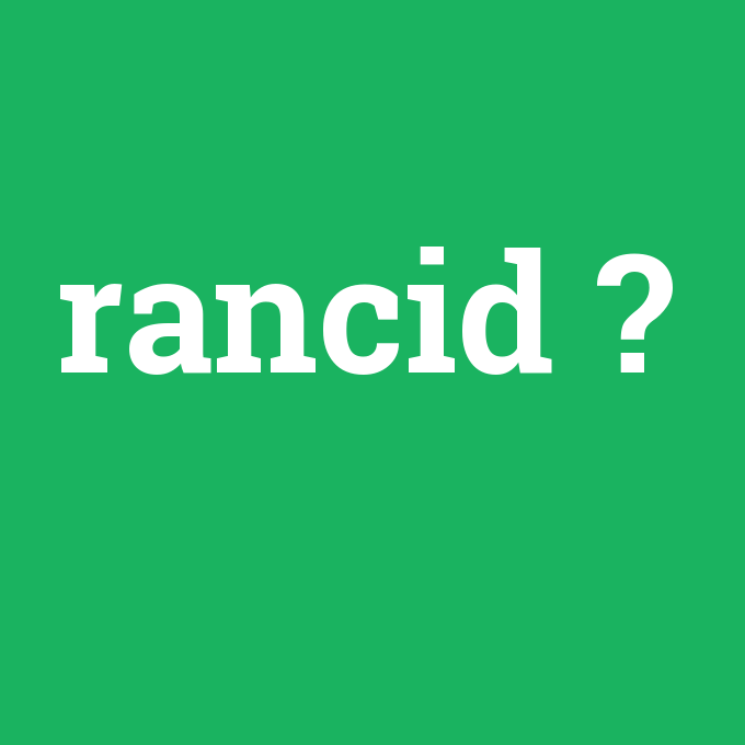 rancid, rancid nedir ,rancid ne demek