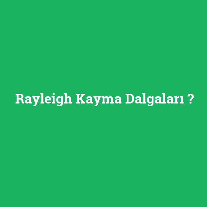 Rayleigh Kayma Dalgaları, Rayleigh Kayma Dalgaları nedir ,Rayleigh Kayma Dalgaları ne demek