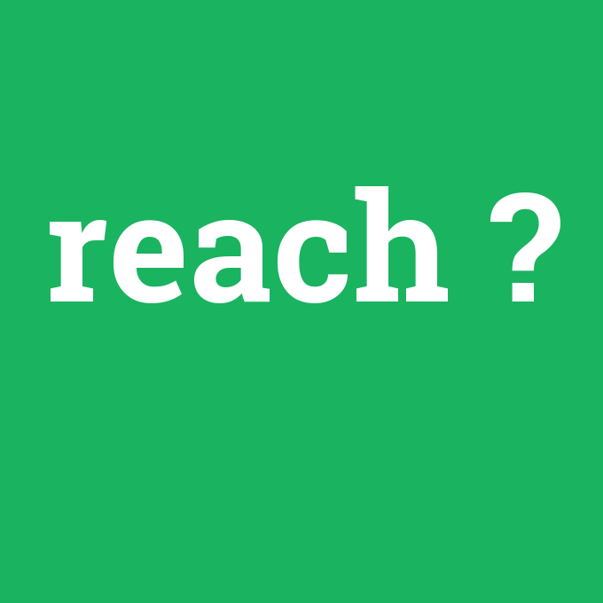 reach, reach nedir ,reach ne demek