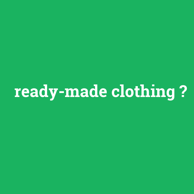 ready-made clothing, ready-made clothing nedir ,ready-made clothing ne demek