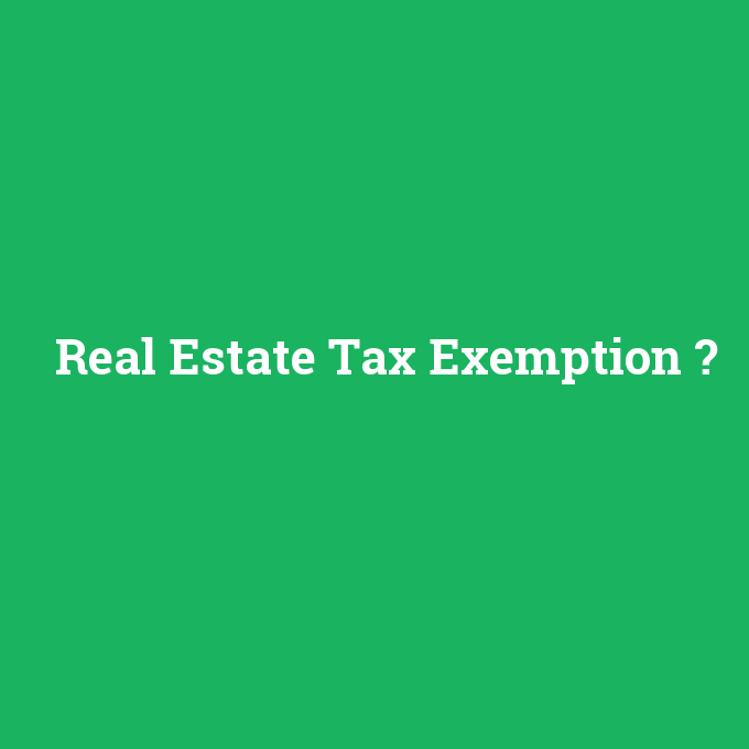 Real Estate Tax Exemption, Real Estate Tax Exemption nedir ,Real Estate Tax Exemption ne demek