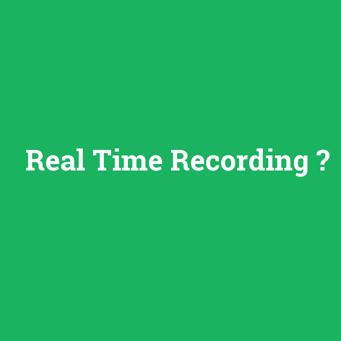Real Time Recording, Real Time Recording nedir ,Real Time Recording ne demek