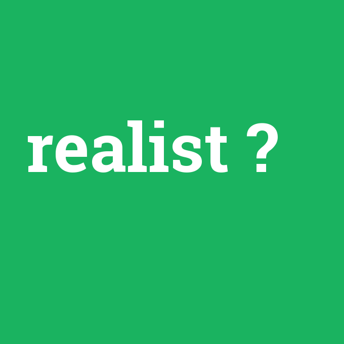 realist, realist nedir ,realist ne demek