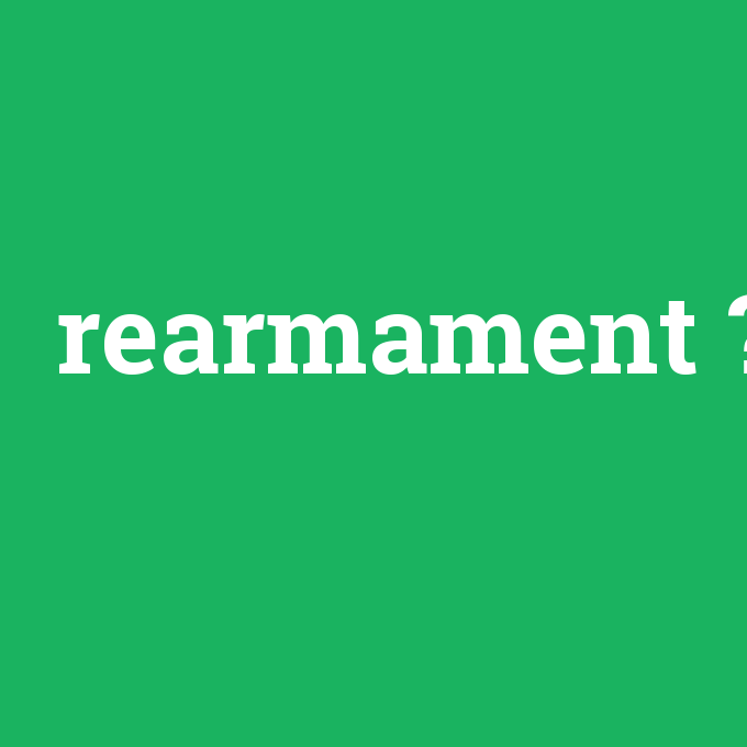 rearmament, rearmament nedir ,rearmament ne demek