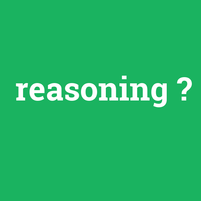 reasoning, reasoning nedir ,reasoning ne demek