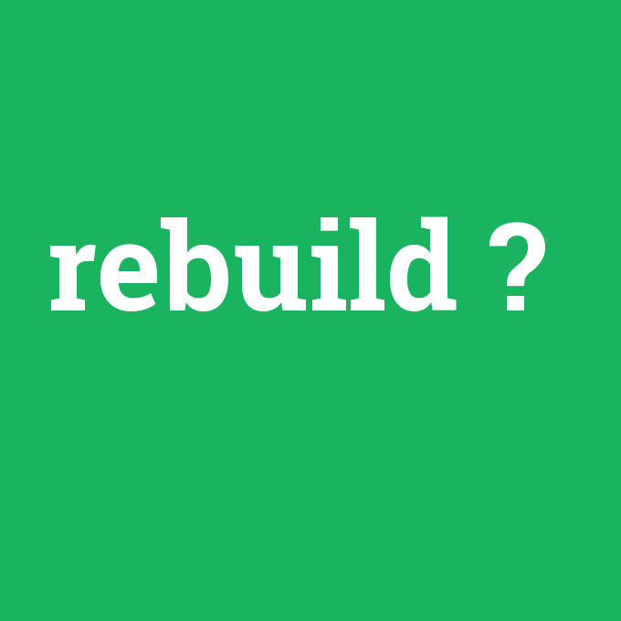 rebuild, rebuild nedir ,rebuild ne demek