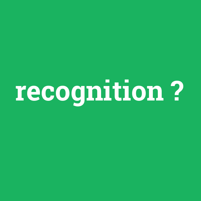 recognition, recognition nedir ,recognition ne demek
