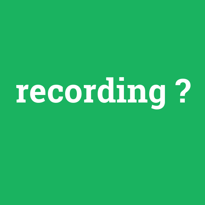 recording, recording nedir ,recording ne demek