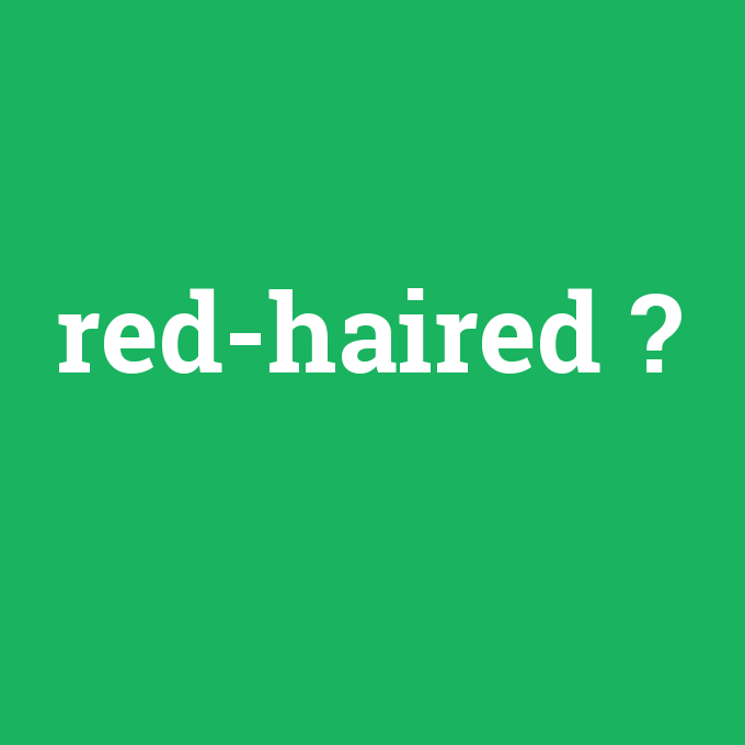 red-haired, red-haired nedir ,red-haired ne demek