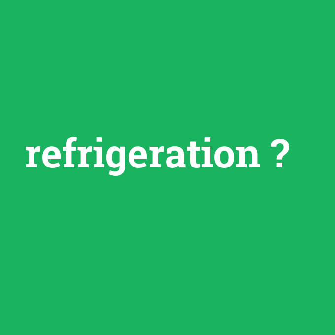 refrigeration, refrigeration nedir ,refrigeration ne demek