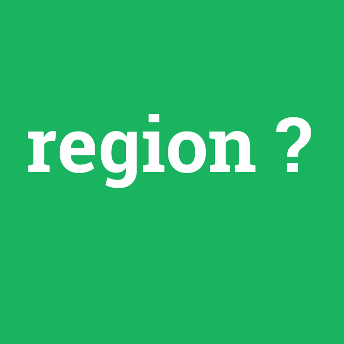 region, region nedir ,region ne demek